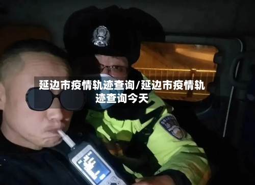 延边市疫情轨迹查询/延边市疫情轨迹查询今天