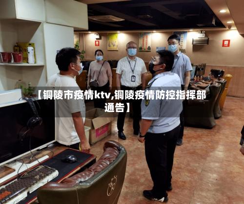 【铜陵市疫情ktv,铜陵疫情防控指挥部通告】