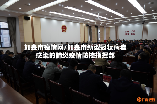 如皋市疫情网/如皋市新型冠状病毒感染的肺炎疫情防控指挥部