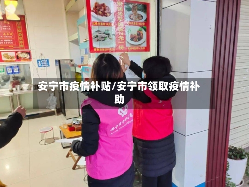 安宁市疫情补贴/安宁市领取疫情补助