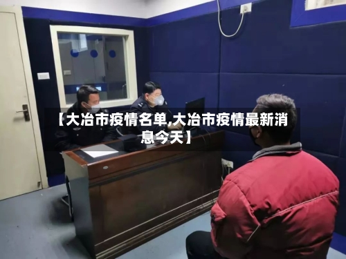 【大冶市疫情名单,大冶市疫情最新消息今天】-第2张图片