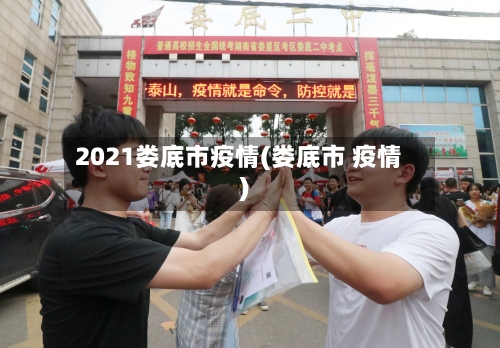 2021娄底市疫情(娄底市 疫情)-第3张图片