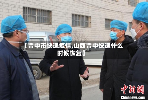 【晋中市快递疫情,山西晋中快递什么时候恢复】-第2张图片