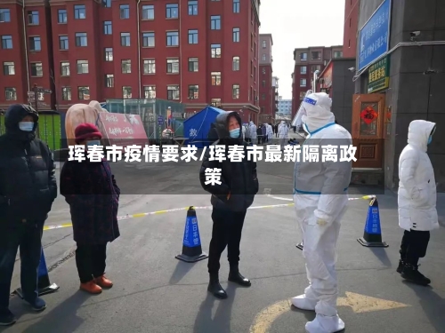 珲春市疫情要求/珲春市最新隔离政策-第1张图片