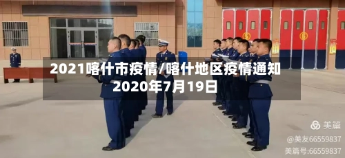 2021喀什市疫情/喀什地区疫情通知2020年7月19日