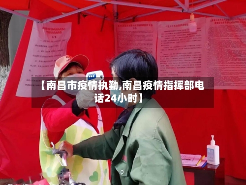 【南昌市疫情执勤,南昌疫情指挥部电话24小时】-第2张图片