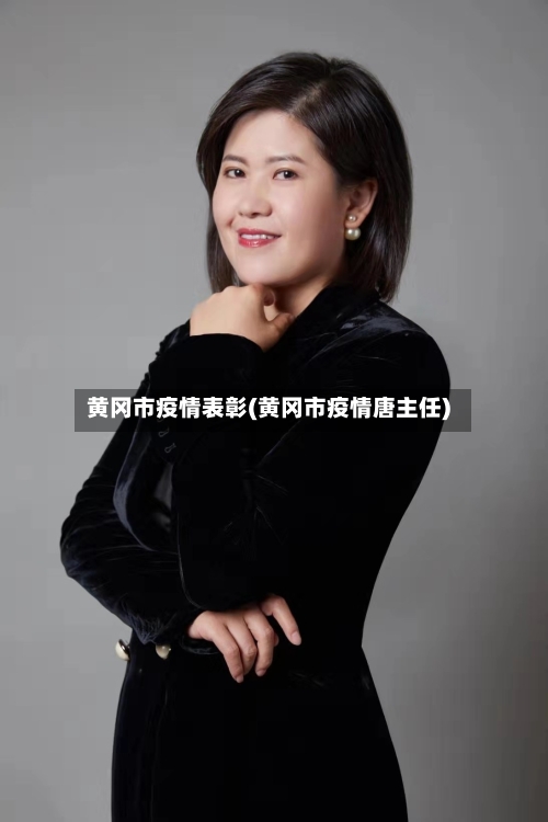 黄冈市疫情表彰(黄冈市疫情唐主任)-第2张图片