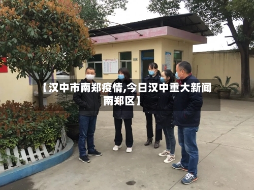 【汉中市南郑疫情,今日汉中重大新闻南郑区】-第2张图片