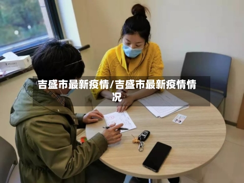 吉盛市最新疫情/吉盛市最新疫情情况-第2张图片