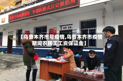 【乌鲁木齐市号疫情,乌鲁木齐市疫情期间农民工工资保证金】-第2张图片