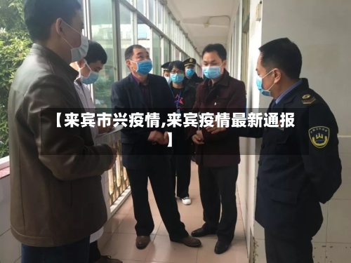 【来宾市兴疫情,来宾疫情最新通报】-第2张图片
