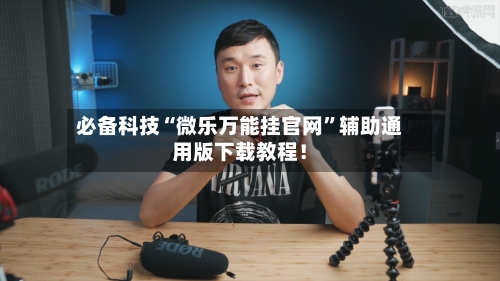 必备科技“微乐万能挂官网”辅助通用版下载教程！-第2张图片