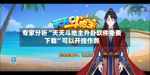 专家分析“天天斗地主外卦软件免费下载”可以开挂作弊-第2张图片