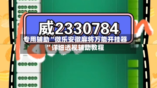 专用辅助“微乐安徽麻将万能开挂器”详细透视辅助教程-第2张图片