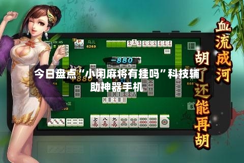 今日盘点“小闲麻将有挂吗”科技辅助神器手机-第2张图片