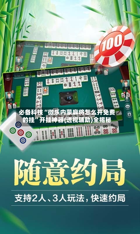 必备科技“微乐内蒙麻将怎么开免费的挂”开挂神器{透视辅助}全揭秘-第3张图片