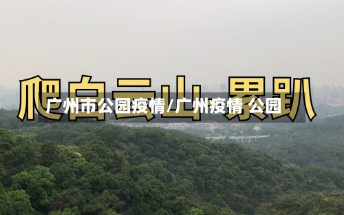 广州市公园疫情/广州疫情 公园