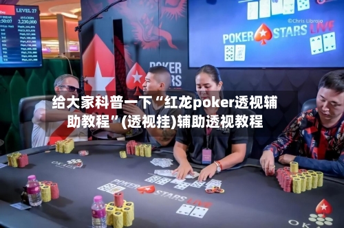 给大家科普一下“红龙poker透视辅助教程”(透视挂)辅助透视教程