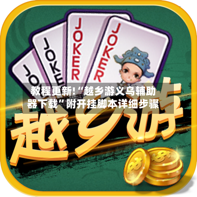 教程更新!“越乡游义乌辅助器下载”附开挂脚本详细步骤
