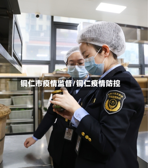 铜仁市疫情监督/铜仁疫情防控-第3张图片