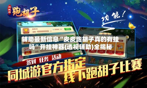 辅助最新信息“皮皮跑胡子真的有挂吗	”开挂神器{透视辅助}全揭秘-第2张图片