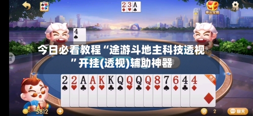 今日必看教程“途游斗地主科技透视	”开挂(透视)辅助神器-第2张图片