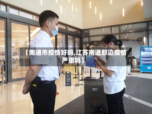 【南通市疫情好吗,江苏南通那边疫情严重吗】-第2张图片