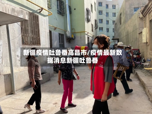 新疆疫情吐鲁番高昌市/疫情最新数据消息新疆吐鲁番-第2张图片