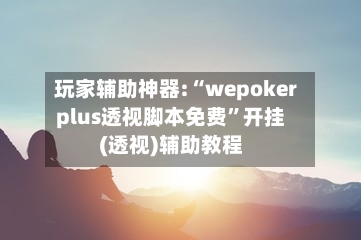玩家辅助神器:“wepokerplus透视脚本免费	”开挂(透视)辅助教程-第2张图片
