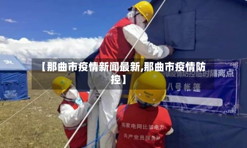 【那曲市疫情新闻最新,那曲市疫情防控】