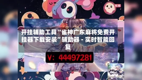 开挂辅助工具“雀神广东麻将免费开挂器下载安装”辅助器 - 实时智能回复