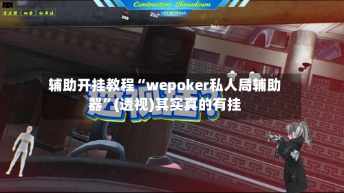 辅助开挂教程“wepoker私人局辅助器”(透视)其实真的有挂-第2张图片