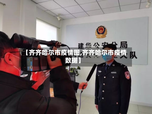 【齐齐哈尔市疫情图,齐齐哈尔市疫情数据】