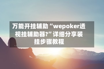 万能开挂辅助“wepoker透视挂辅助器?	”详细分享装挂步骤教程-第2张图片