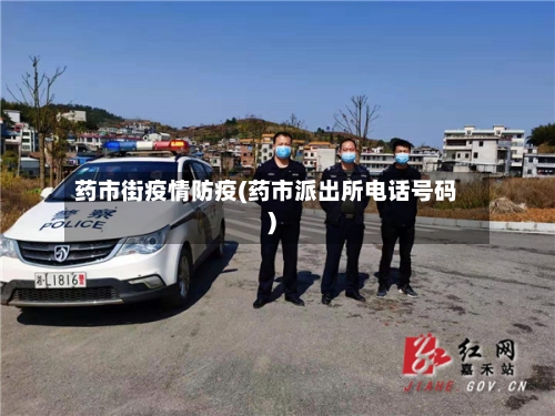 药市街疫情防疫(药市派出所电话号码)