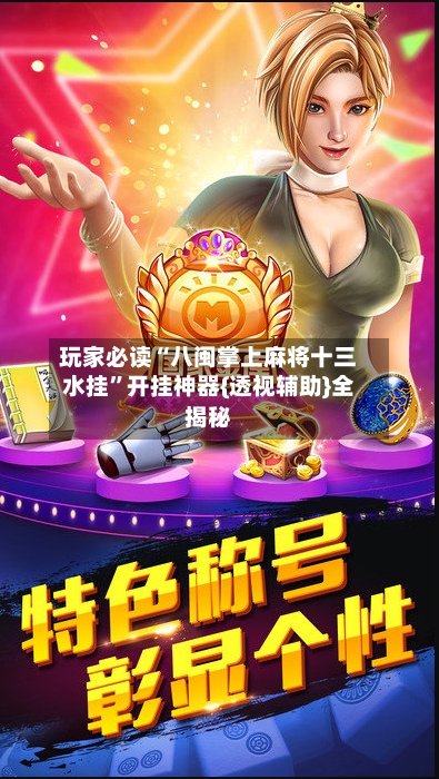 玩家必读“八闽掌上麻将十三水挂	”开挂神器{透视辅助}全揭秘-第2张图片