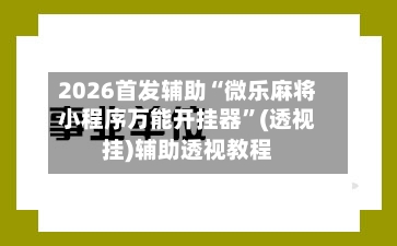 2026首发辅助“微乐麻将小程序万能开挂器”(透视挂)辅助透视教程