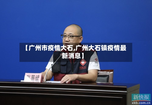 【广州市疫情大石,广州大石镇疫情最新消息】-第2张图片