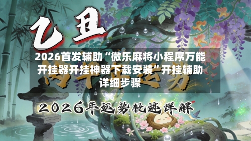 2026首发辅助“微乐麻将小程序万能开挂器开挂神器下载安装	”开挂辅助详细步骤-第2张图片