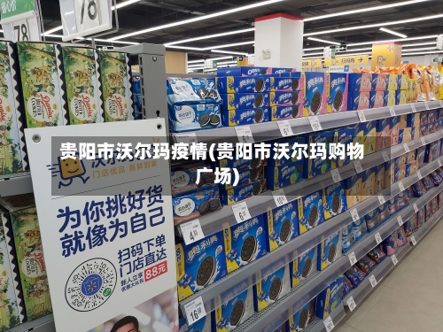 贵阳市沃尔玛疫情(贵阳市沃尔玛购物广场)-第2张图片