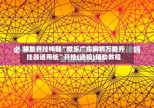 辅助开挂神器“微乐广东麻将万能开挂器通用版”开挂(透视)辅助教程