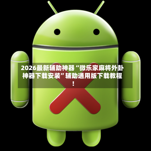 2026最新辅助神器“微乐家麻将外卦神器下载安装	”辅助通用版下载教程！-第2张图片