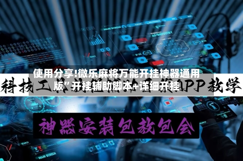 使用分享!微乐麻将万能开挂神器通用版”开挂辅助脚本+详细开挂