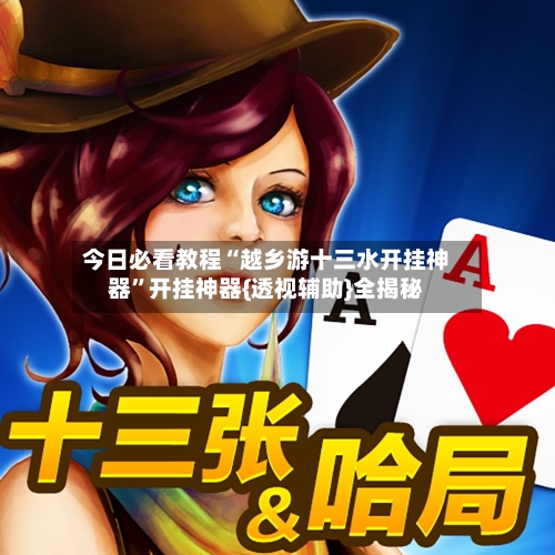 今日必看教程“越乡游十三水开挂神器	”开挂神器{透视辅助}全揭秘-第2张图片