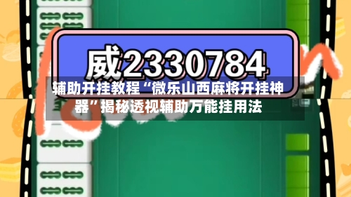 辅助开挂教程“微乐山西麻将开挂神器”揭秘透视辅助万能挂用法-第3张图片