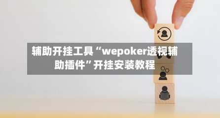 辅助开挂工具“wepoker透视辅助插件”开挂安装教程