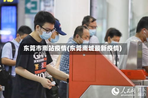 东莞市南站疫情(东莞南城最新疫情)