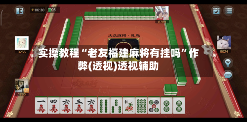 实操教程“老友福建麻将有挂吗”作弊(透视)透视辅助