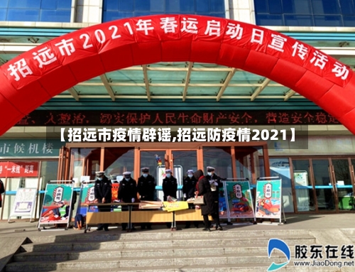 【招远市疫情辟谣,招远防疫情2021】-第3张图片