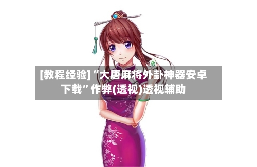 [教程经验]“大唐麻将外卦神器安卓下载	”作弊(透视)透视辅助-第2张图片